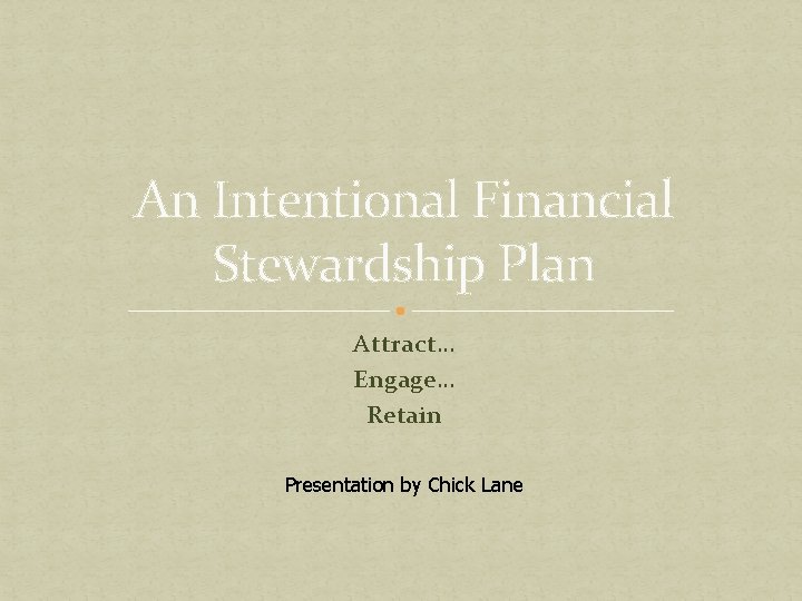 An Intentional Financial Stewardship Plan Attract… Engage… Retain Presentation by Chick Lane 