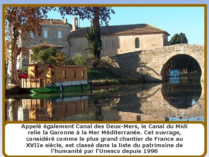 Appelé également Canal des Deux-Mers, le Canal du Midi relie la Garonne à la