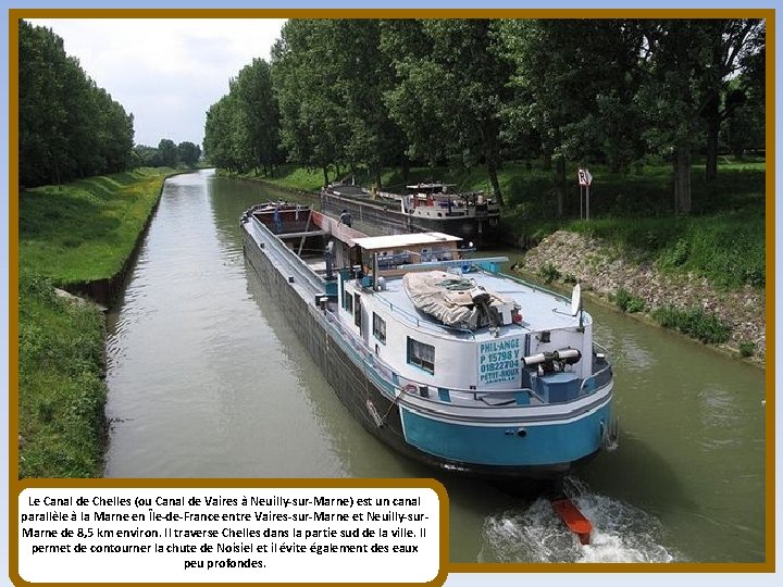 Le Canal de Chelles (ou Canal de Vaires à Neuilly-sur-Marne) est un canal parallèle