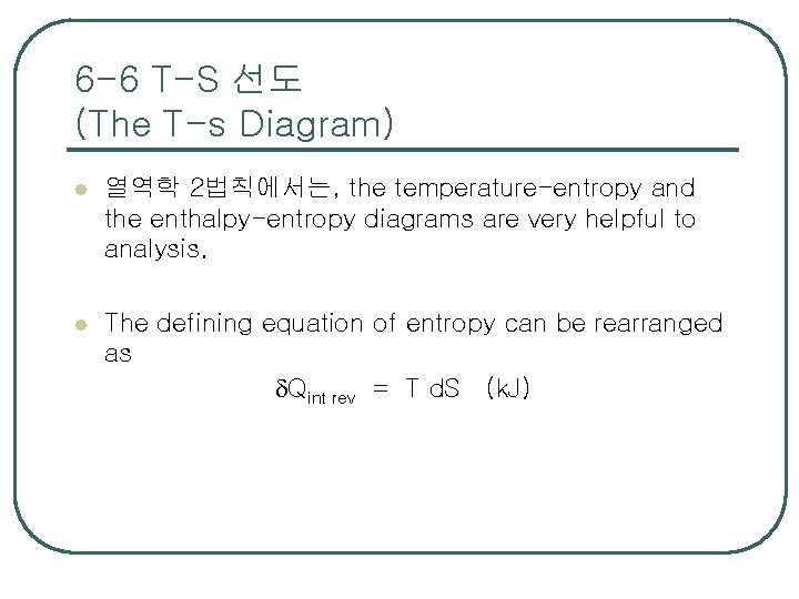 6 -6 T-S 선도 (The T-s Diagram) l 열역학 2법칙에서는, the temperature-entropy and the