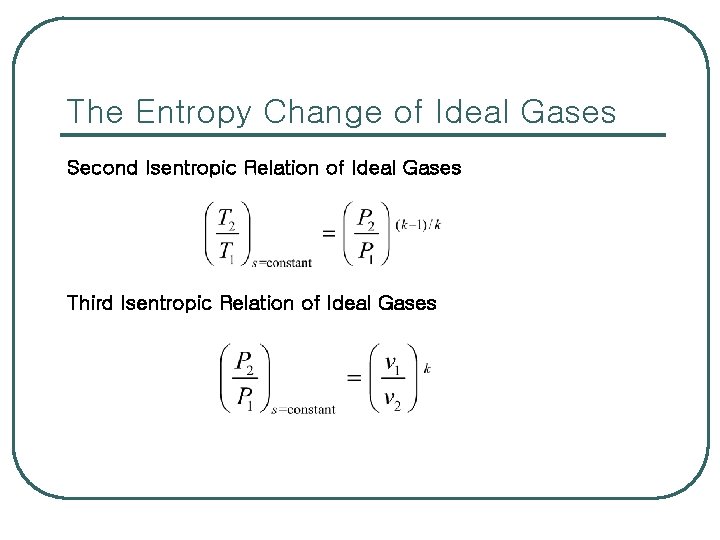 The Entropy Change of Ideal Gases Second Isentropic Relation of Ideal Gases Third Isentropic