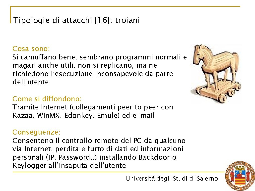 Tipologie di attacchi [16]: troiani Cosa sono: Si camuffano bene, sembrano programmi normali e