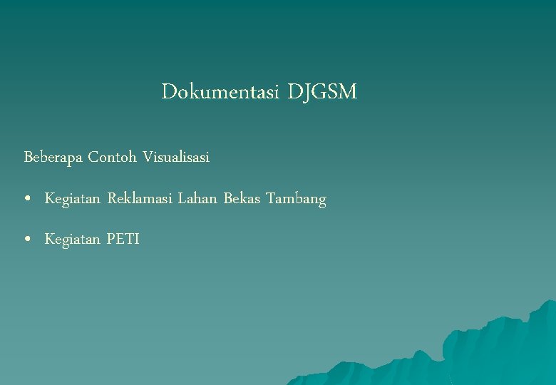 Dokumentasi DJGSM Beberapa Contoh Visualisasi • Kegiatan Reklamasi Lahan Bekas Tambang • Kegiatan PETI