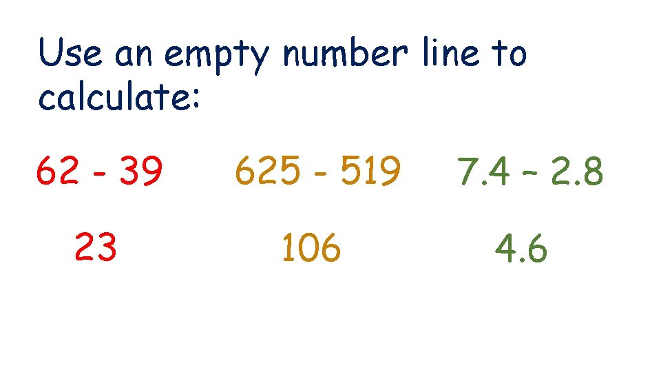 Use an empty number line to calculate: 62 - 39 625 - 519 7.