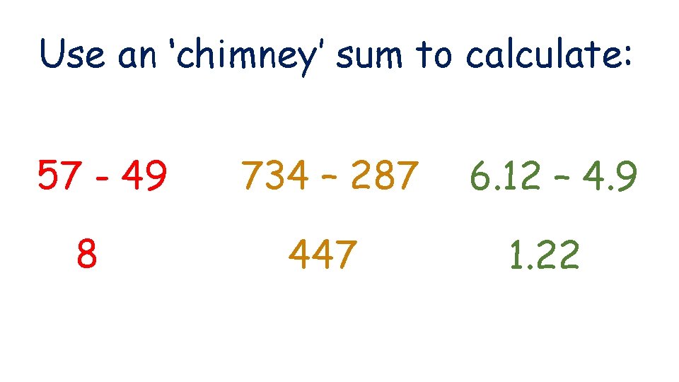 Use an ‘chimney’ sum to calculate: 57 - 49 8 734 – 287 6.