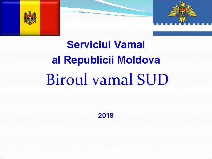 Serviciul Vamal al Republicii Moldova Biroul vamal SUD 2018 