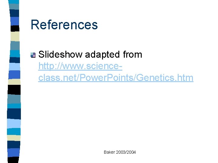 References Slideshow adapted from http: //www. scienceclass. net/Power. Points/Genetics. htm Baker 2003/2004 