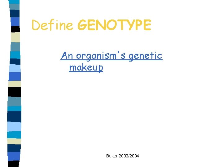 Define GENOTYPE An organism's genetic makeup Baker 2003/2004 