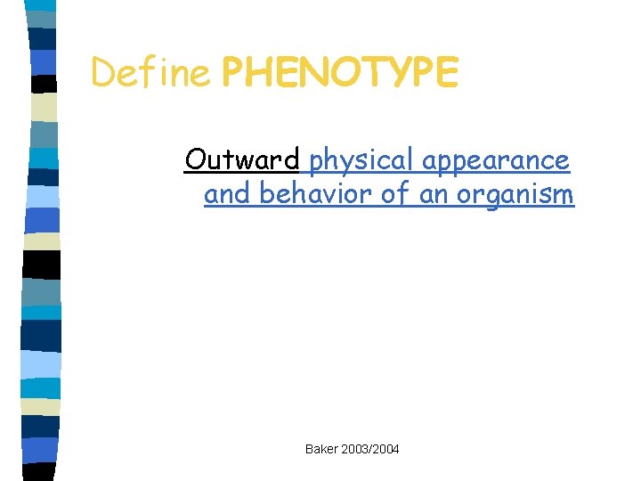 Define PHENOTYPE Outward physical appearance and behavior of an organism Baker 2003/2004 