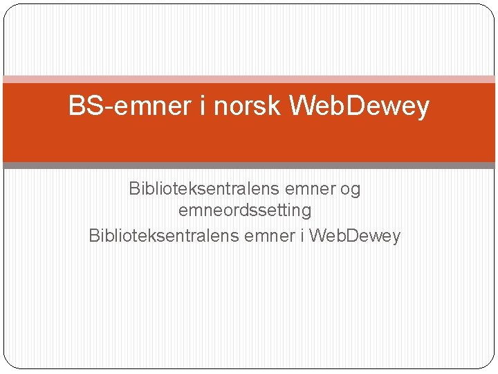 BS-emner i norsk Web. Dewey Biblioteksentralens emner og emneordssetting Biblioteksentralens emner i Web. Dewey