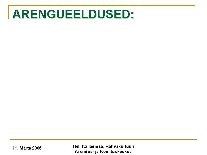 ARENGUEELDUSED: 11. Märts 2005 Heli Kallasmaa, Rahvakultuuri Arendus- ja Koolituskeskus 