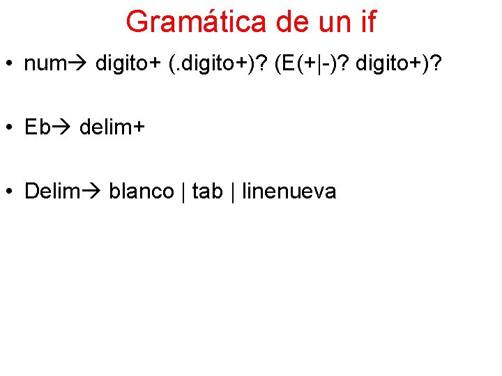 Gramática de un if • num digito+ (. digito+)? (E(+|-)? digito+)? • Eb delim+