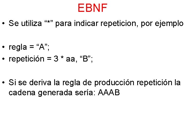 EBNF • Se utiliza “*” para indicar repeticion, por ejemplo • regla = “A”;