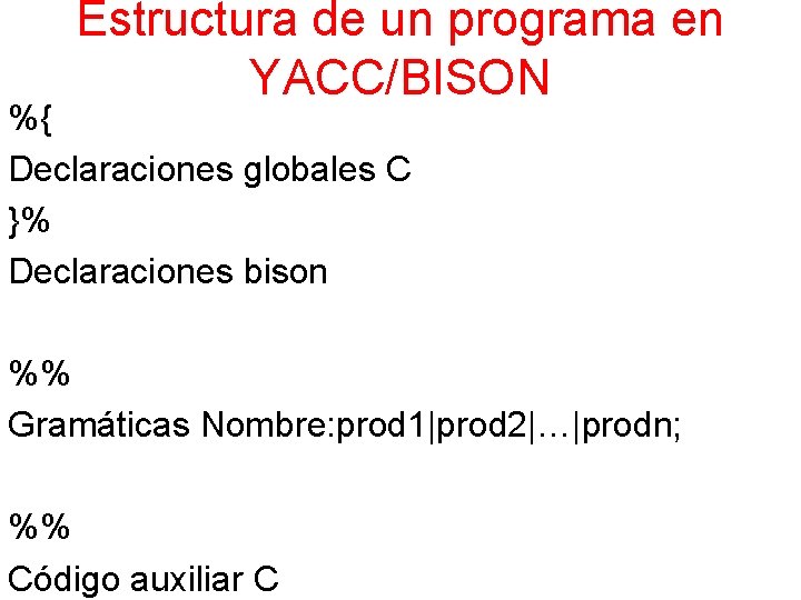 Estructura de un programa en YACC/BISON %{ Declaraciones globales C }% Declaraciones bison %%