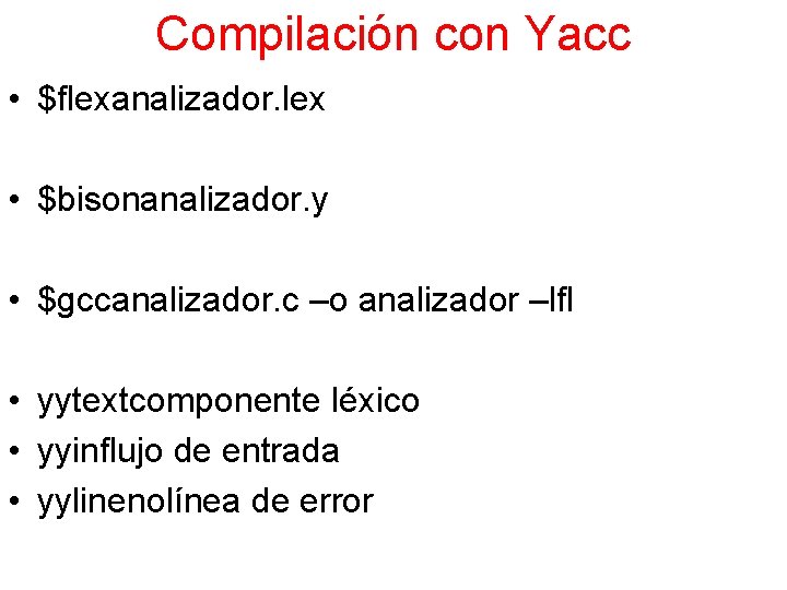 Compilación con Yacc • $flexanalizador. lex • $bisonanalizador. y • $gccanalizador. c –o analizador