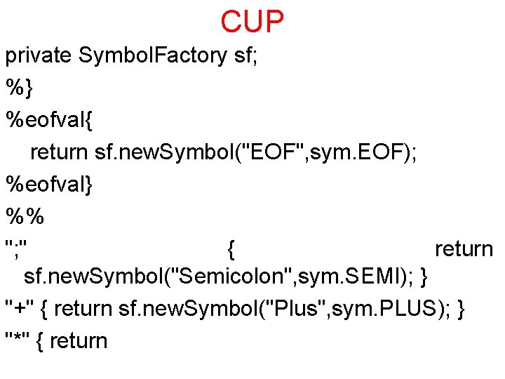 CUP private Symbol. Factory sf; %} %eofval{ return sf. new. Symbol("EOF", sym. EOF); %eofval}