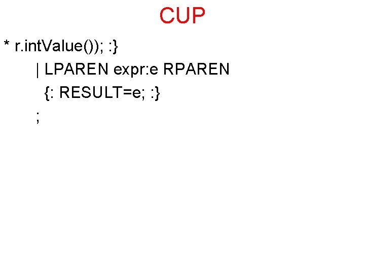 CUP * r. int. Value()); : } | LPAREN expr: e RPAREN {: RESULT=e;