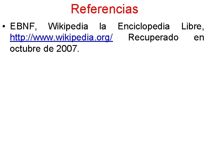 Referencias • EBNF, Wikipedia la Enciclopedia Libre, http: //www. wikipedia. org/ Recuperado en octubre