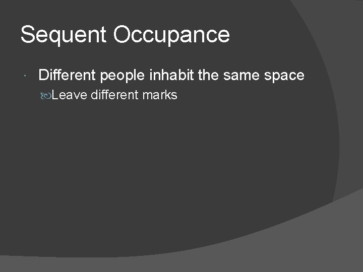 Sequent Occupance Different people inhabit the same space Leave different marks 