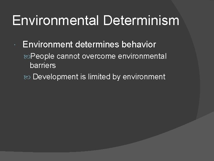 Environmental Determinism Environment determines behavior People cannot overcome environmental barriers Development is limited by