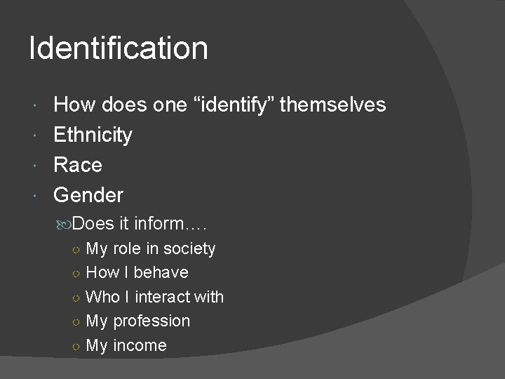 Identification How does one “identify” themselves Ethnicity Race Gender Does it inform…. ○ My