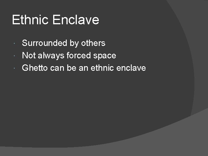 Ethnic Enclave Surrounded by others Not always forced space Ghetto can be an ethnic