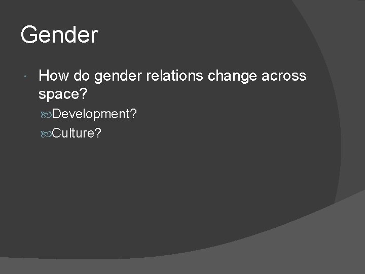 Gender How do gender relations change across space? Development? Culture? 