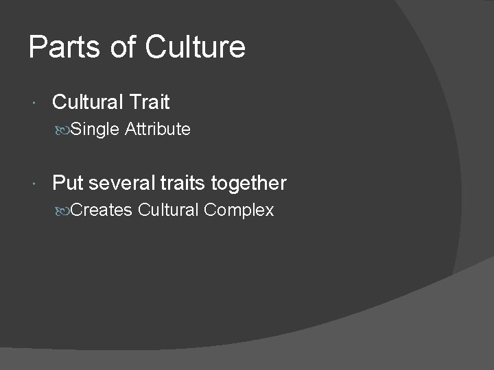 Parts of Culture Cultural Trait Single Attribute Put several traits together Creates Cultural Complex