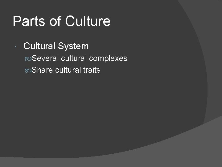 Parts of Culture Cultural System Several cultural complexes Share cultural traits 