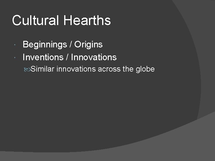 Cultural Hearths Beginnings / Origins Inventions / Innovations Similar innovations across the globe 