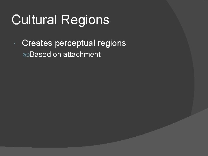 Cultural Regions Creates perceptual regions Based on attachment 