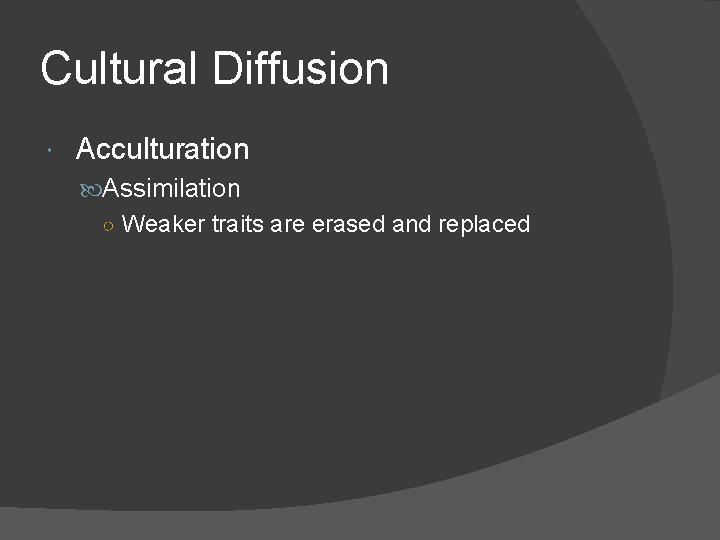 Cultural Diffusion Acculturation Assimilation ○ Weaker traits are erased and replaced 