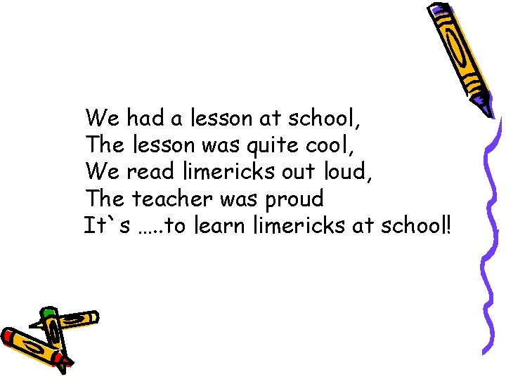 We had a lesson at school, The lesson was quite cool, We read limericks