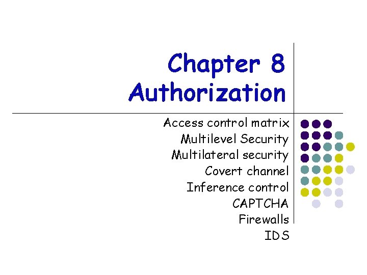 Chapter 8 Authorization Access control matrix Multilevel Security Multilateral security Covert channel Inference control