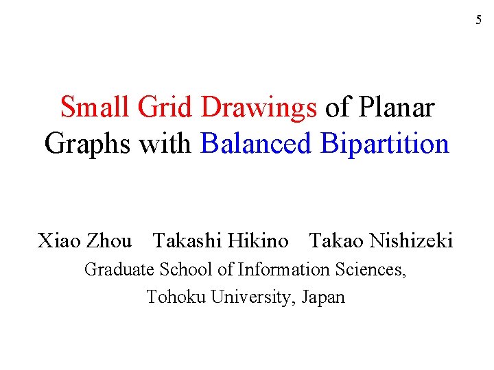 5 Small Grid Drawings of Planar Graphs with Balanced Bipartition Xiao Zhou Takashi Hikino