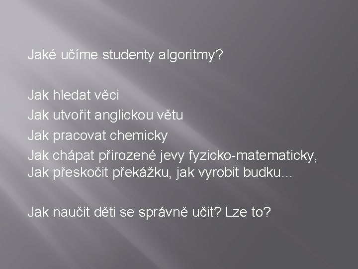 Jaké učíme studenty algoritmy? Jak hledat věci Jak utvořit anglickou větu Jak pracovat chemicky Jaké učíme studenty algoritmy? Jak hledat věci Jak utvořit anglickou větu Jak pracovat chemicky