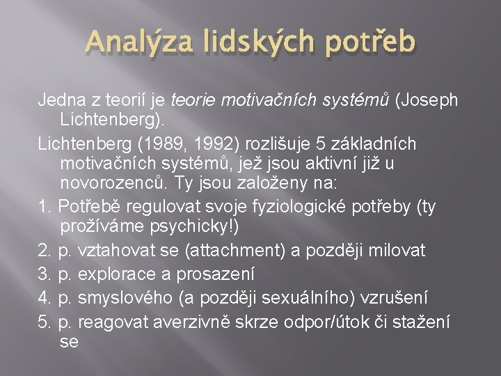 Analýza lidských potřeb Jedna z teorií je teorie motivačních systémů (Joseph Lichtenberg). Lichtenberg (1989, Analýza lidských potřeb Jedna z teorií je teorie motivačních systémů (Joseph Lichtenberg). Lichtenberg (1989,