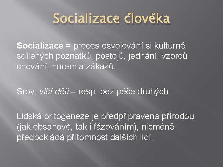 Socializace člověka Socializace = proces osvojování si kulturně sdílených poznatků, postojů, jednání, vzorců chování, Socializace člověka Socializace = proces osvojování si kulturně sdílených poznatků, postojů, jednání, vzorců chování,
