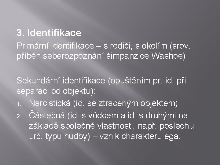 3. Identifikace Primární identifikace – s rodiči, s okolím (srov. příběh seberozpoznání šimpanzice Washoe) 3. Identifikace Primární identifikace – s rodiči, s okolím (srov. příběh seberozpoznání šimpanzice Washoe)