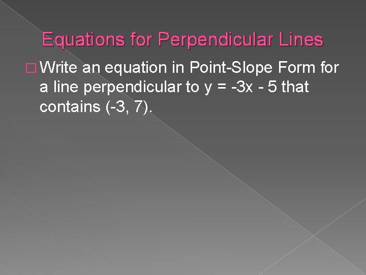 Equations for Perpendicular Lines � Write an equation in Point-Slope Form for a line