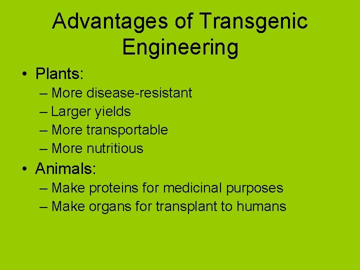 Advantages of Transgenic Engineering • Plants: – More disease-resistant – Larger yields – More