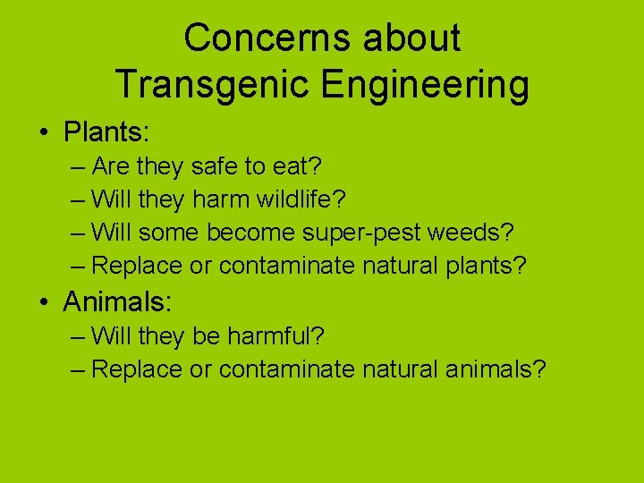 Concerns about Transgenic Engineering • Plants: – Are they safe to eat? – Will