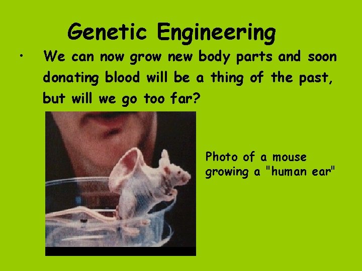  • Genetic Engineering We can now grow new body parts and soon donating