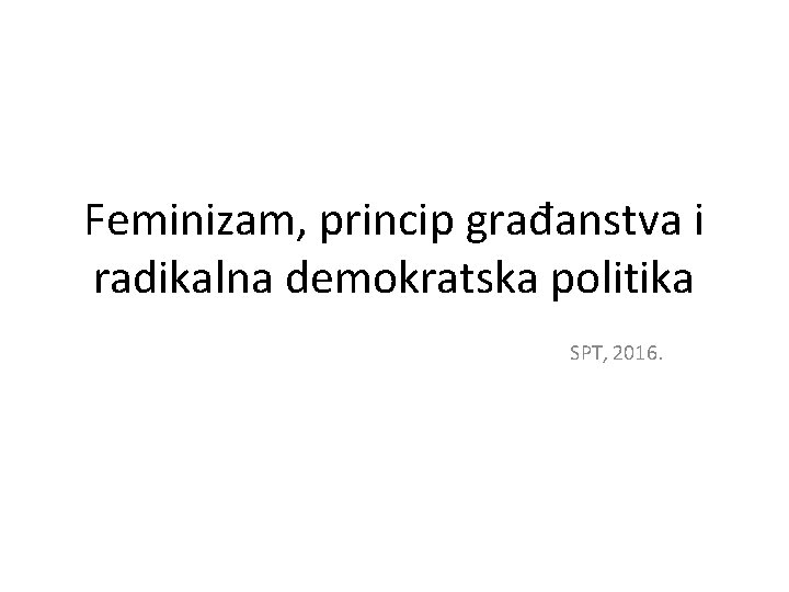 Feminizam, princip građanstva i radikalna demokratska politika SPT, 2016. 