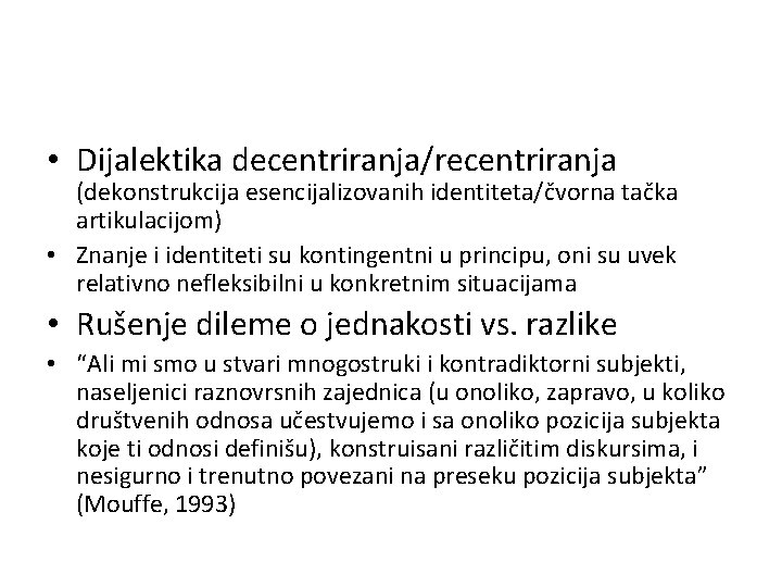  • Dijalektika decentriranja/recentriranja (dekonstrukcija esencijalizovanih identiteta/čvorna tačka artikulacijom) • Znanje i identiteti su