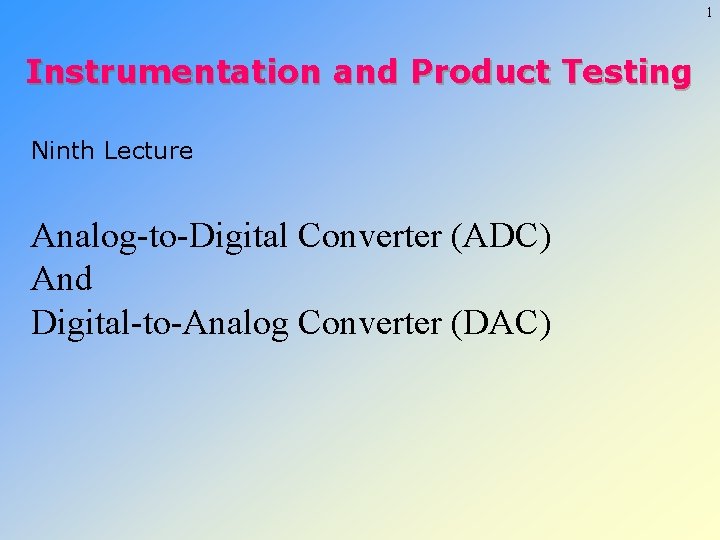 1 Instrumentation and Product Testing Ninth Lecture Analog-to-Digital Converter (ADC) And Digital-to-Analog Converter (DAC)