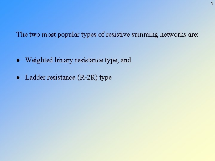 5 The two most popular types of resistive summing networks are: · Weighted binary