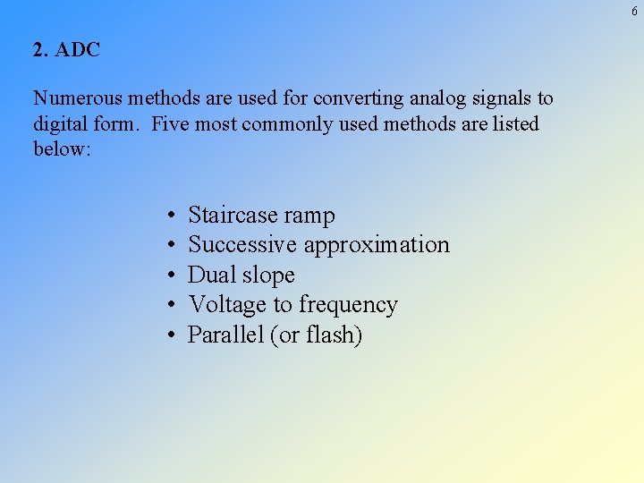 6 2. ADC Numerous methods are used for converting analog signals to digital form.