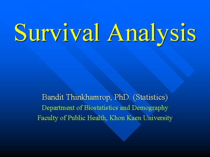 Survival Analysis Bandit Thinkhamrop, Ph. D. (Statistics) Department of Biostatistics and Demography Faculty of