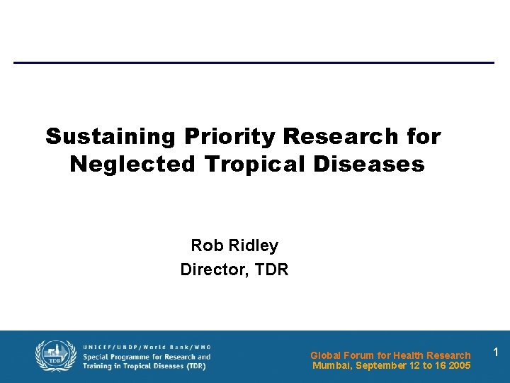 Sustaining Priority Research for Neglected Tropical Diseases Rob Ridley Director, TDR Global Forum for